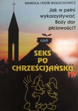 Seks po chrześcijańsku Jak w pełni wykorzystywać Boży dar płciowości