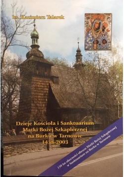 Dzieje Kościoła i Sanktuarium Matki Bożej Szkaplerznej  na Burku w Tarnowie 1458-2003