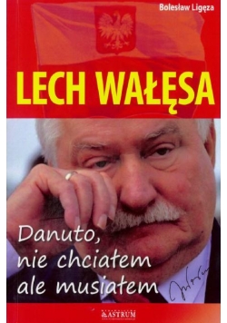 Lech Wałęsa. Danuto, nie chciałem, ale musiałem