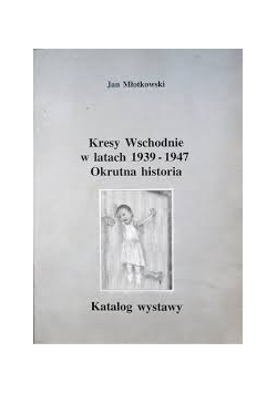 Kresy Wschodnie w latach 1939-1947. Okrutna historia