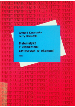 Matematyka z elementami zastosowań w ekonomii Tom I
