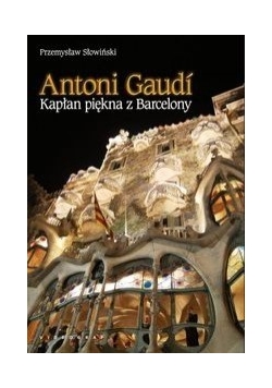 Antoni Gaudi. Kapłan piękna z Barcelony