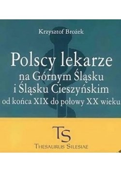 Polscy lekarze na Górnym Śląsku i Śląsku Cieszyńskim od końca xxi do połowy xx  wieku