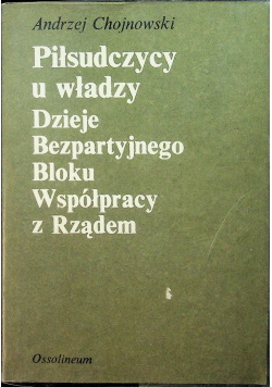 Piłsudczycy u władzy Dzieje Bezpartyjnego Bloku Współpracy z Rządem
