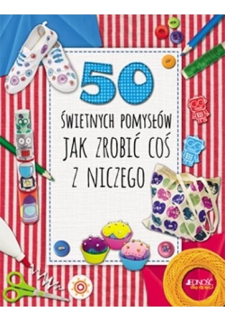 50 świetnych pomysłów, jak zrobić coś z niczego