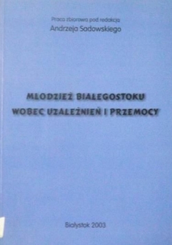 Młodzież Białegostoku wobec uzależnień i przemocy