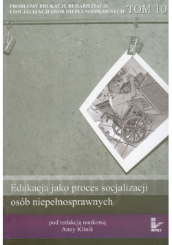 Problemy edukacji rehabilitacji i socjalizacji osób niepełnosprawnych tom 10