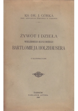 Żywot i dzieła wielebnego Sługi Bożego Bartłomieja Holzhausera, 1908r.