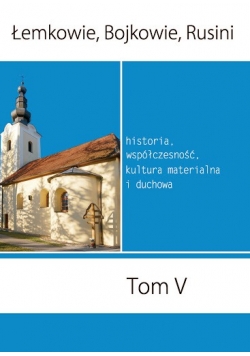 Łemkowie Bojkowie Rusini Historia, współczesność, kultura materialna i duchowa Tom 5