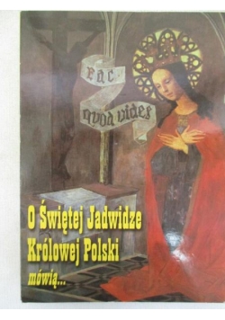 O świętej Jadwidze Królowej Polski mówią...