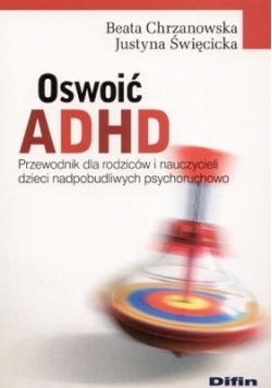Oswoić ADHD. Przewodnik dla rodziców i nauczycieli dzieci nadpobudliwych psychoruchowo