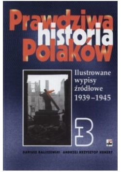 Prawdziwa historia Polaków Ilustrowane wypisy źródłowe 1939 - 1945