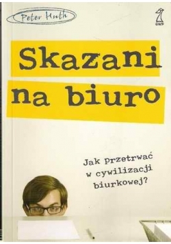 Skazani na biuro. Jak przetrwać w cywilizacji biurkowej?