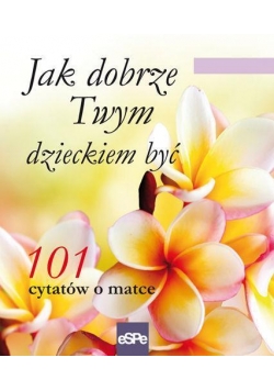 101 cytatów o matce. Jak dobrze Twym dzieckiem być