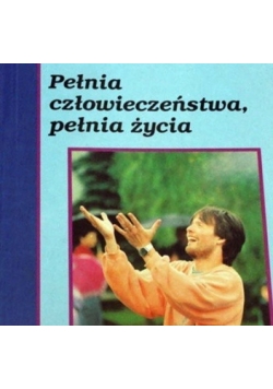 Pełnia człowieczeństwa, pełnia życia