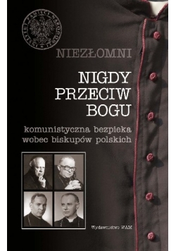 Niezłomni Nigdy Przeciw Bogu komunistyczna bezpieka wobec biskupów polskich