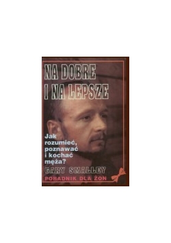 Na dobre  i na lepsze. Jak rozumieć, poznawać i kochać męża. Poradnik dla żon