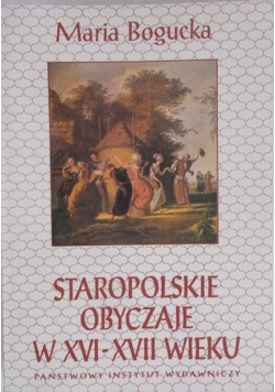 Bogucka Maria  - Staropolskie obyczaje w XVI - XVII wieku