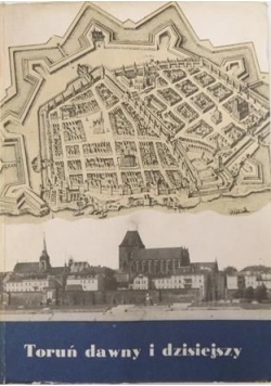 Toruń dawny i dzisiejszy