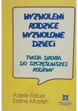 Wyzwoleni rodzice wyzwolone dzieci  Twoja droga do szczęśliwszej rodziny