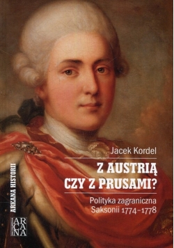 Z Austrią czy z Prusami Polityka zagraniczna Saksonii 1774-1778 NOWA