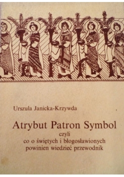 Atrybut patron symbol czyli co o świętych i błogosławionych powinien wiedzieć przewodnik