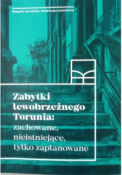 Zabytki lewobrzeżnego Torunia: zachowanie, nieistniejące, tylko zaplanowane