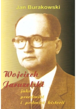 Wojciech Jaruzelski jako przedmiot i podmiot historii