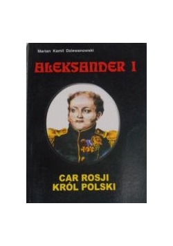 Aleksander I. Car Rosji, król Polski