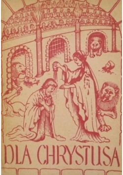 Dla Chrystusa Z martyrologii pierwszych chrześcijan 1936 r