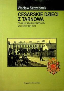 Cesarskie dzieci z Tarnowa 57 Galicyjski Pułk Piechoty w latach 1894 1918 + Autograf Szczepanik