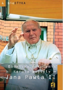 Bioetyka pokolenia Karola Wojtyły - Jana Pawła II