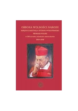 Obrona wolności narodu księdza kardynała Stefana Wyszyńskiego Prymasa Polski w 100. rocznicę odzyskania niepodległości 1918-2018