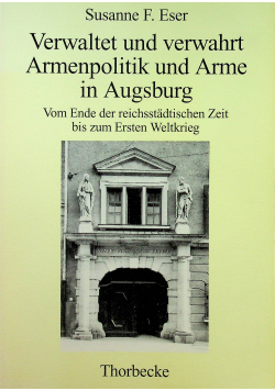 Verwaltet und verwahrt Armenpolitik und Arme in Augsburg