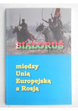 Białoruś. Między Unią Europejską a Rosją