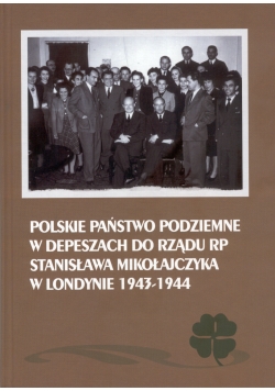 Polskie Państwo Podziemne w depeszach do rządu RP Stanisława Mikołajczyka w Londynie 1943 do 1944