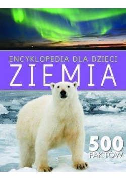 Encyklopedia dla dzieci. Ziemia. 500 faktów