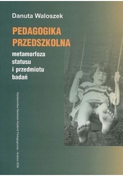 Pedagogika przedszkolna. Metamorfoza statusu i przedmiotu badań