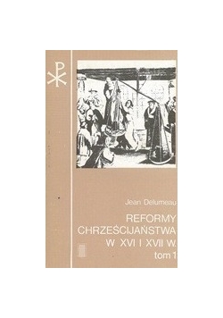 Reformy Chrześcijaństwa w XVI i XVII w. Tom I