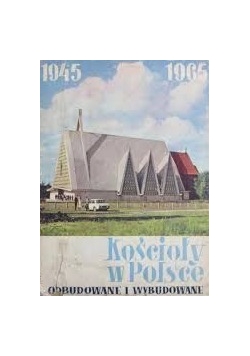 Kościoły w Polsce odbudowane  i wybudowane 1945- 1965