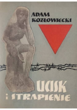 Ucisk i strapienie. Pamiętnik więźnia 1939 - 1945