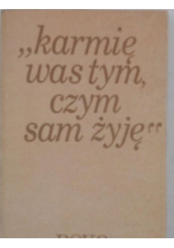 Karmię Was tym, czym sam żyję