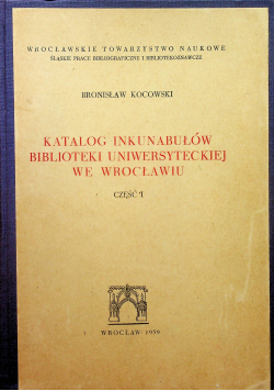 Katalog inkunabułów biblioteki uniwersyteckiej we Wrocławiu Część I