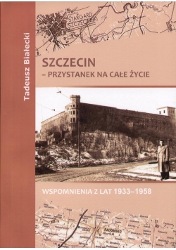 Szczecin - przystanek na całe życie wspomnieni z lat 1933 - 1958