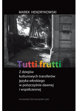 Tutti frutti Z dziejów kulturowych transferów języka włoskiego w polszczyźnie dawnej i współczesnej