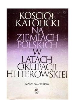 Kaściół katolicki na ziemiach polskich w latach okupacji hitlerowskiej