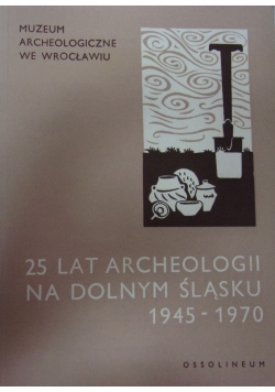 25 lat archeologii na Dolnym Śląsku 1945-1970