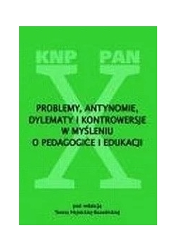 Problemy, antynomie, dylematy i kontrowersje w myśleniu o pedagogice i edukacji