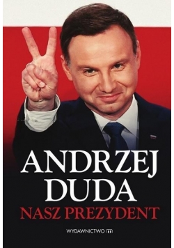 Andrzej Duda. Nasz Prezydent