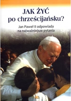 Jak żyć po chrześcijańsku? Jan Paweł II ...